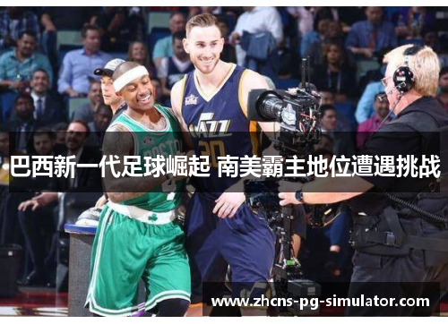 巴西新一代足球崛起 南美霸主地位遭遇挑战 巴西新一代足球崛起 南美霸主地位遭遇挑战