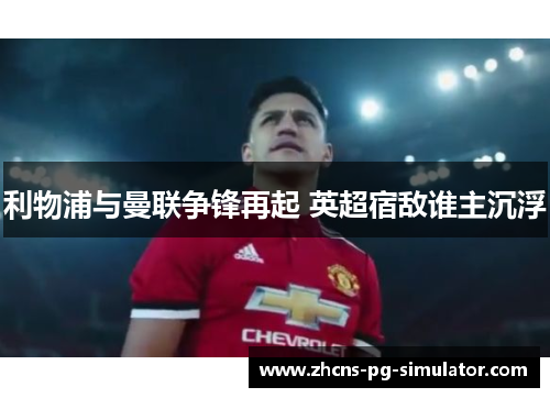 利物浦与曼联争锋再起 英超宿敌谁主沉浮