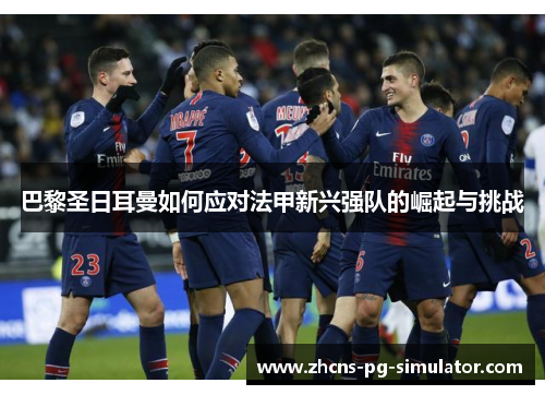 巴黎圣日耳曼如何应对法甲新兴强队的崛起与挑战