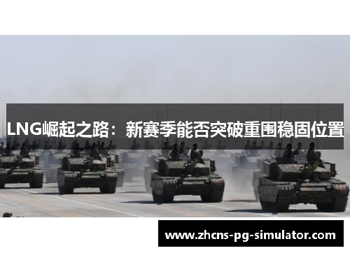 LNG崛起之路：新赛季能否突破重围稳固位置